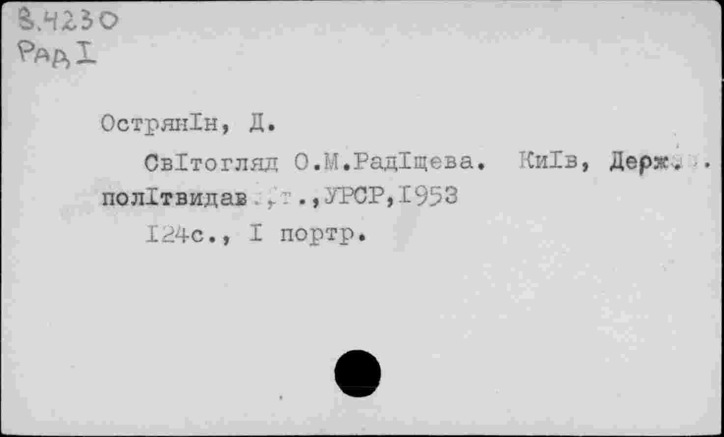 ﻿
ОстрянРн, Д.
СвРтогляд О.М.РадТщева. Ки1в, Держ полРтвидав.г .,УРСР,1953
124с., I портр.